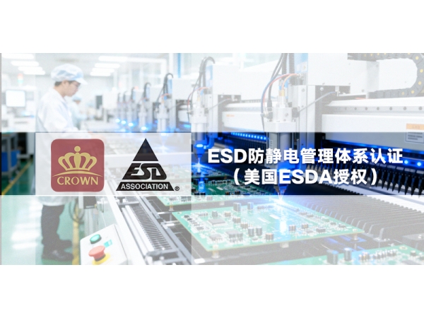 皇冠认检Crown深耕全球市场 颁授ESD权威认证 赋能全球制造品质升级